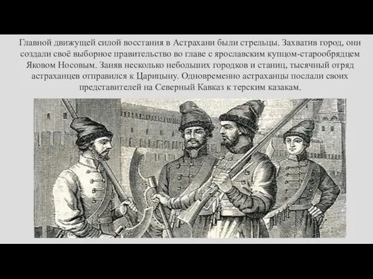 Главной движущей силой восстания в Астрахани были стрельцы. Захватив город,