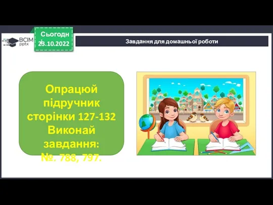 23.10.2022 Сьогодні Завдання для домашньої роботи Опрацюй підручник сторінки 127-132 Виконай завдання: №. 788, 797.