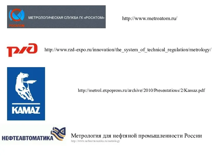 Метрология для нефтяной промышленности России http://www.nefteavtomatika.ru/metrology http://www.metroatom.ru/ http://www.rzd-expo.ru/innovation/the_system_of_technical_regulation/metrology/ http://metrol.expoprom.ru/archive/2010/Presentations/2/Kamaz.pdf