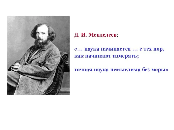 Д. И. Менделеев: «… наука начинается … с тех пор, как начинают измерять;