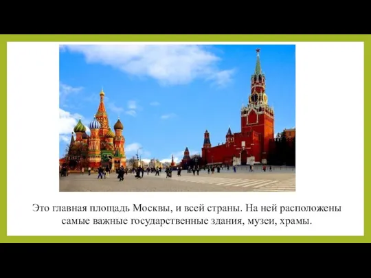 Это главная площадь Москвы, и всей страны. На ней расположены самые важные государственные здания, музеи, храмы.