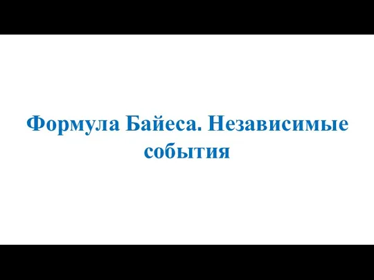 Формула Байеса. Независимые события