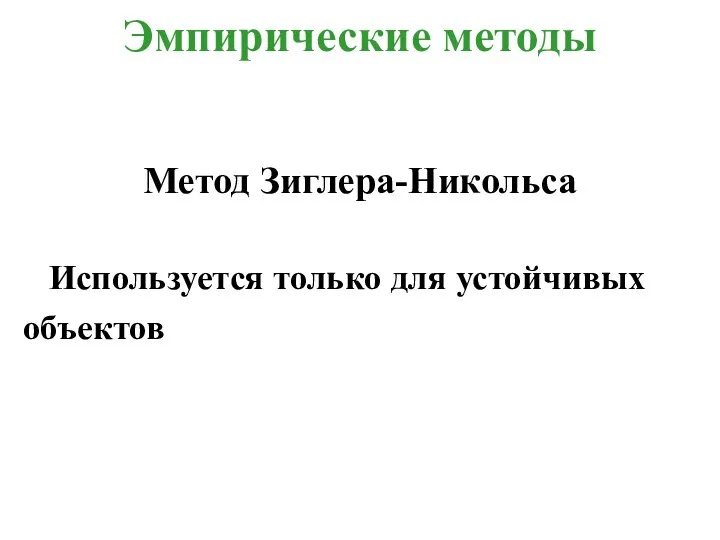 Эмпирические методы Метод Зиглера-Никольса Используется только для устойчивых объектов