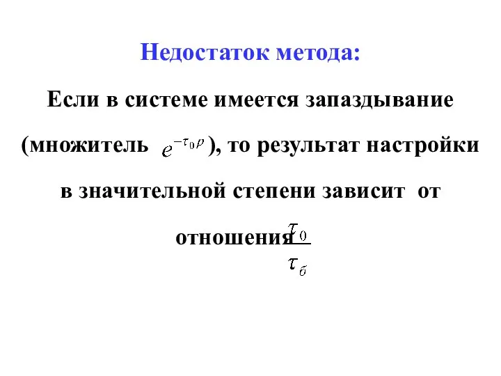 Недостаток метода: Если в системе имеется запаздывание (множитель ), то