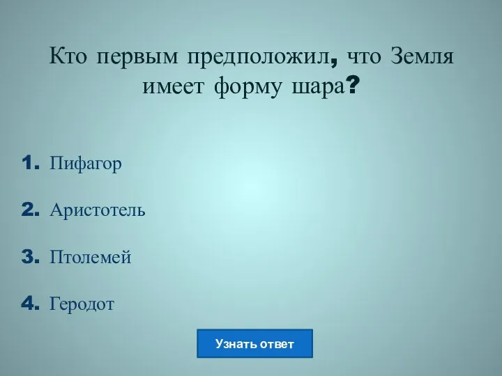 Кто первым предположил, что Земля имеет форму шара? Пифагор Аристотель Птолемей Геродот