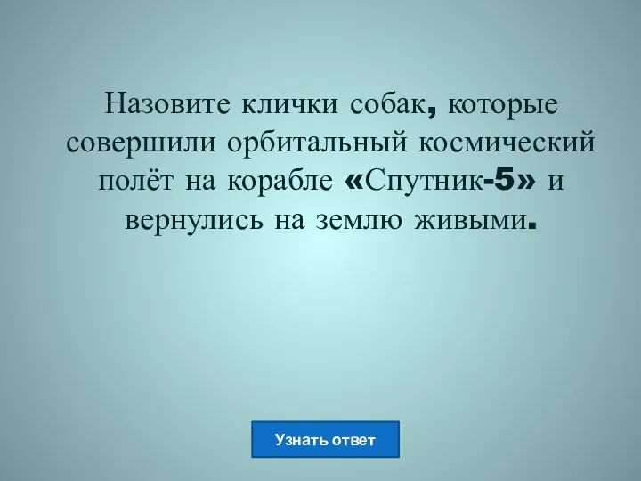 Назовите клички собак, которые совершили орбитальный космический полёт на корабле «Спутник-5» и вернулись на землю живыми.