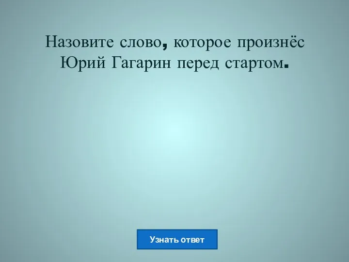 Назовите слово, которое произнёс Юрий Гагарин перед стартом.