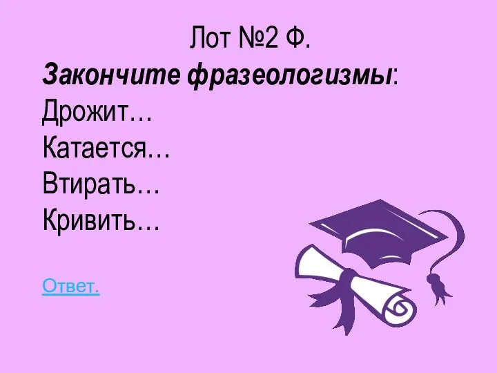 Лот №2 Ф. Закончите фразеологизмы: Дрожит… Катается… Втирать… Кривить… Ответ.