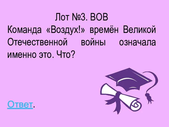 Лот №3. ВОВ Команда «Воздух!» времён Великой Отечественной войны означала именно это. Что? Ответ.