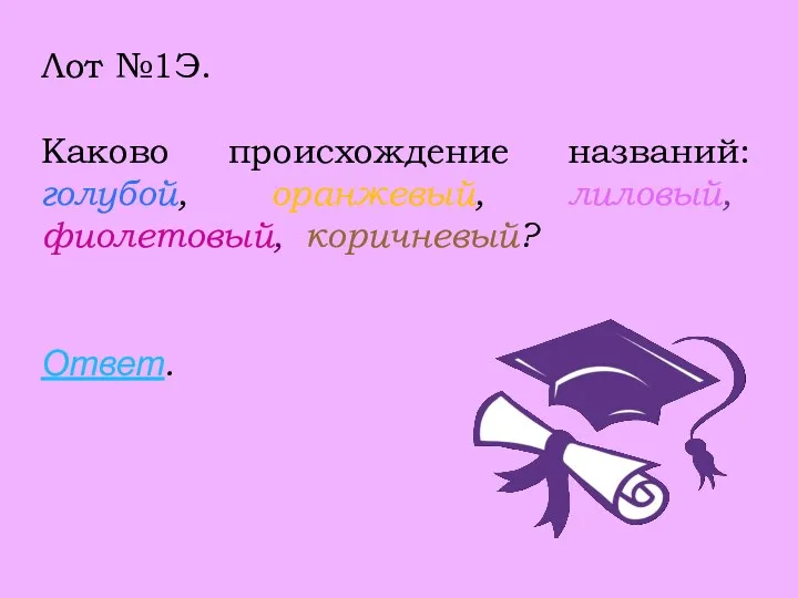 Лот №1Э. Каково происхождение названий: голубой, оранжевый, лиловый, фиолетовый, коричневый? Ответ.