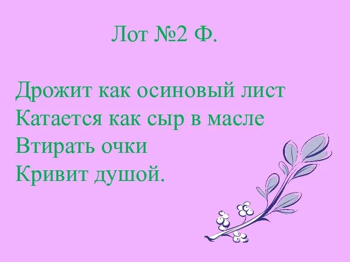 Лот №2 Ф. Дрожит как осиновый лист Катается как сыр в масле Втирать очки Кривит душой.