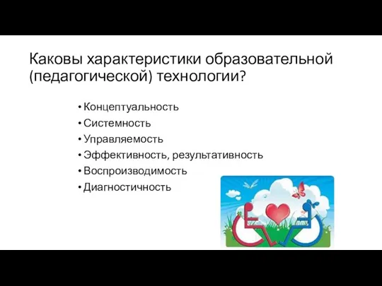 Каковы характеристики образовательной (педагогической) технологии? Концептуальность Системность Управляемость Эффективность, результативность Воспроизводимость Диагностичность