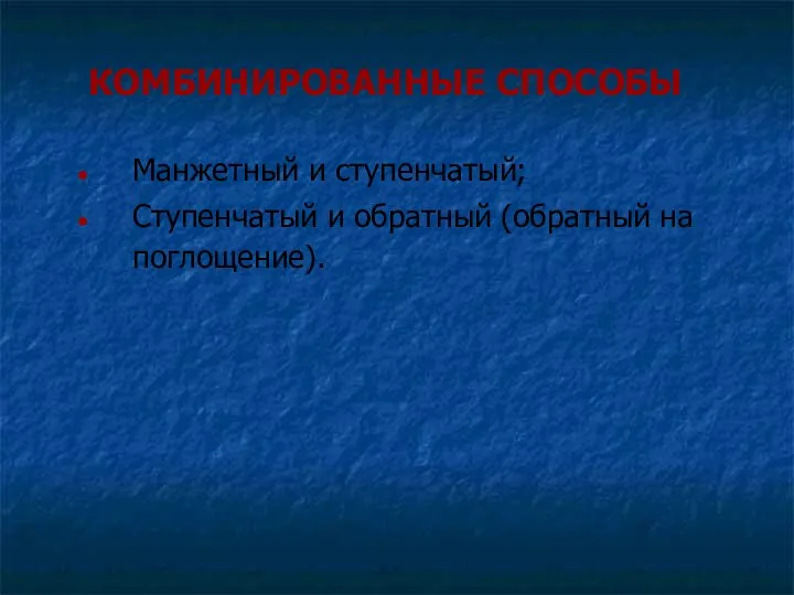 КОМБИНИРОВАННЫЕ СПОСОБЫ Манжетный и ступенчатый; Ступенчатый и обратный (обратный на поглощение).