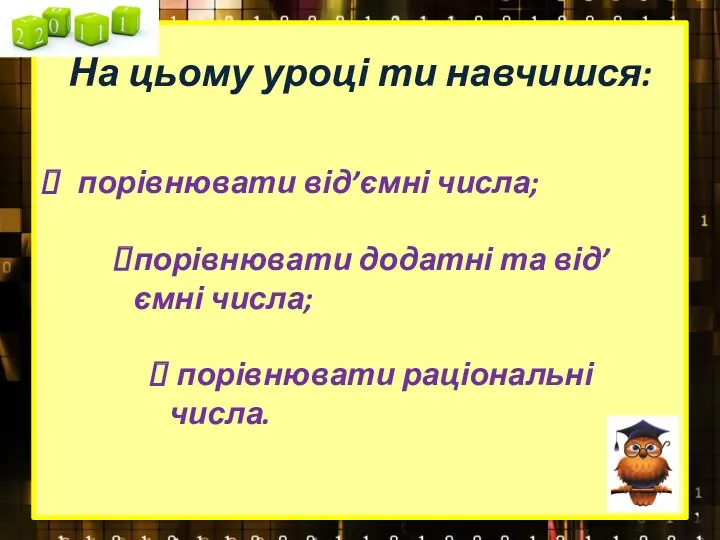 На цьому уроці ти навчишся: порівнювати від’ємні числа; порівнювати додатні та від’ємні числа; порівнювати раціональні числа.