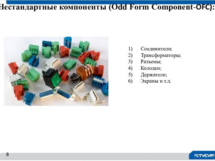 Нестандартные компоненты (Odd Form Component-OFC): 8 Соединители; Трансформаторы; Разъемы; Колодки; Держатели; Экраны и т.д.