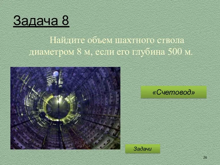 Задача 8 Найдите объем шахтного ствола диаметром 8 м, если его глубина 500 м. Задачи «Счетовод»