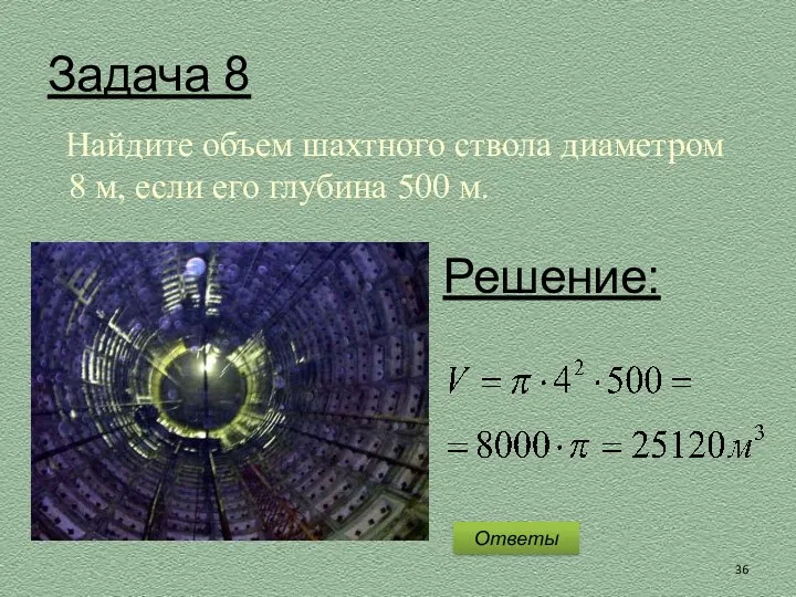 Задача 8 Найдите объем шахтного ствола диаметром 8 м, если его глубина 500 м. Ответы