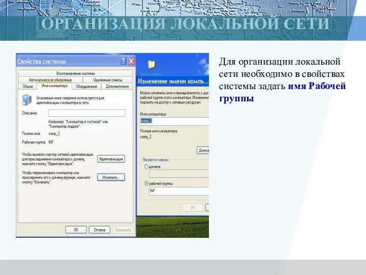 ОРГАНИЗАЦИЯ ЛОКАЛЬНОЙ СЕТИ Для организации локальной сети необходимо в свойствах системы задать имя Рабочей группы