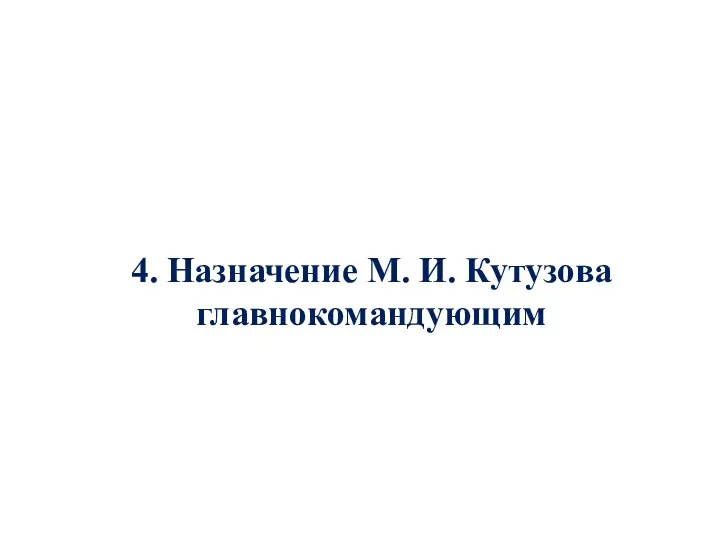 4. Назначение М. И. Кутузова главнокомандующим