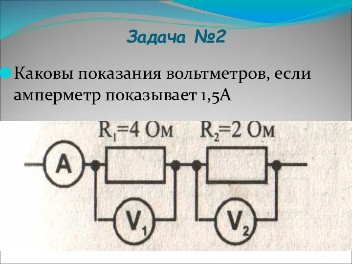 Задача №2 Каковы показания вольтметров, если амперметр показывает 1,5А