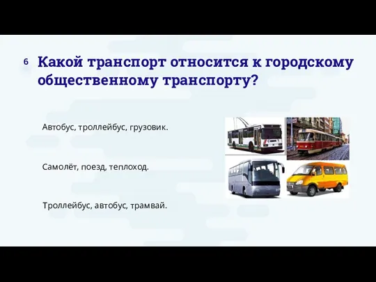 Какой транспорт относится к городскому общественному транспорту? Автобус, троллейбус, грузовик. Самолёт, поезд, теплоход.