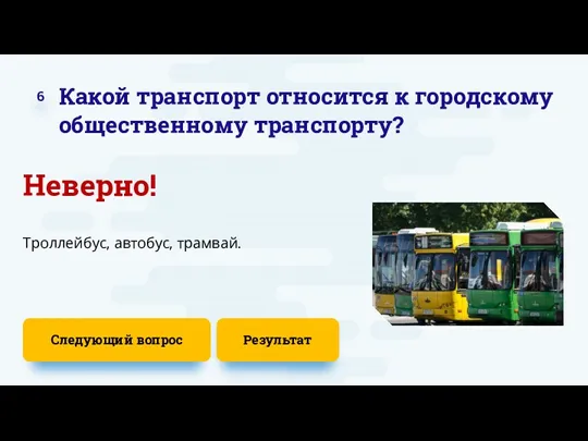 6 Неверно! Следующий вопрос Троллейбус, автобус, трамвай. Какой транспорт относится к городскому общественному транспорту? Результат