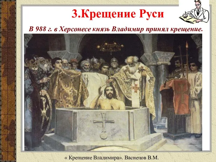 В 988 г. в Херсонесе князь Владимир принял крещение. « Крещение Владимира». Васнецов В.М. 3.Крещение Руси