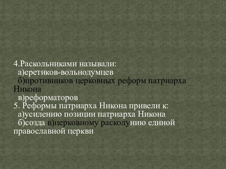 4.Раскольниками называли: а)еретиков-вольнодумцев б)противников церковных реформ патриарха Никона в)реформаторов 5.