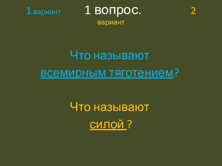 1 вариант 1 вопрос. 2 вариант Что называют всемирным тяготением? Что называют силой ?