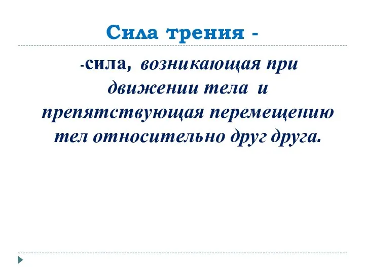 Сила трения - -сила, возникающая при движении тела и препятствующая перемещению тел относительно друг друга.