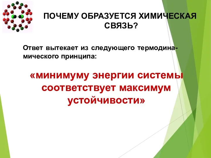 ПОЧЕМУ ОБРАЗУЕТСЯ ХИМИЧЕСКАЯ СВЯЗЬ? Ответ вытекает из следующего термодина-мического принципа: «минимуму энергии системы соответствует максимум устойчивости»