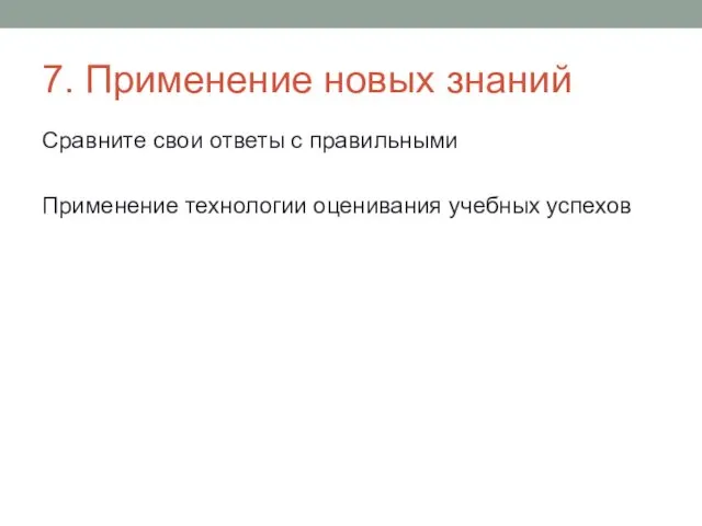 7. Применение новых знаний Сравните свои ответы с правильными Применение технологии оценивания учебных успехов