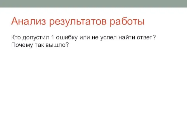 Анализ результатов работы Кто допустил 1 ошибку или не успел найти ответ? Почему так вышло?