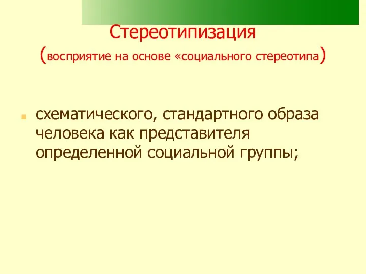 Стереотипизация (восприятие на основе «социального стереотипа) схематического, стандартного образа человека как представителя определенной социальной группы;