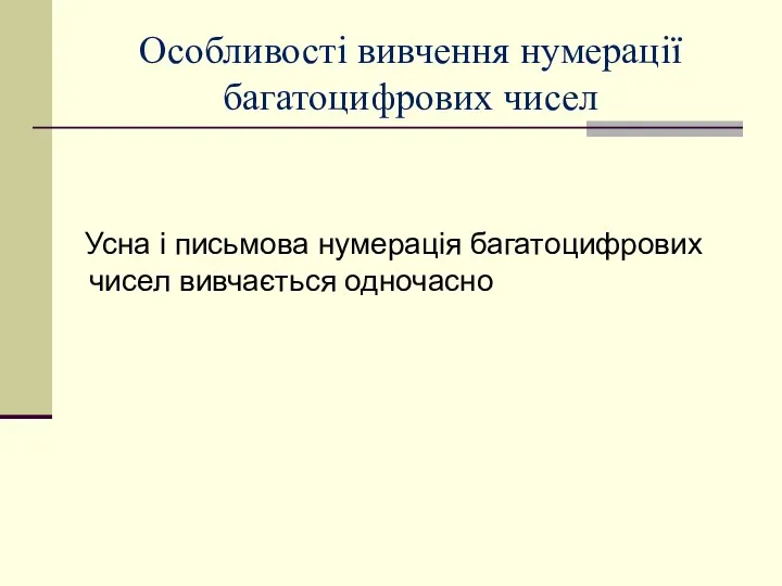 Особливості вивчення нумерації багатоцифрових чисел Усна і письмова нумерація багатоцифрових чисел вивчається одночасно