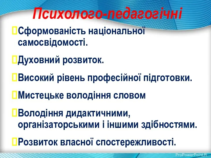 Психолого-педагогічні Сформованість національної самосвідомості. Духовний розвиток. Високий рівень професійної підготовки.