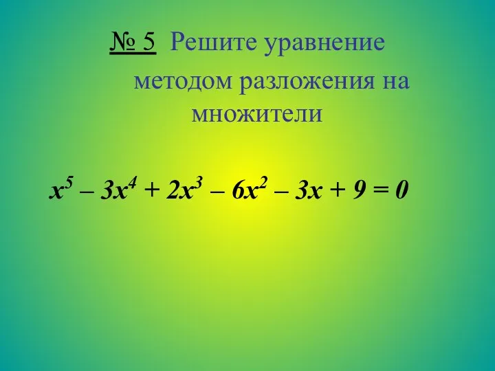 № 5 Решите уравнение методом разложения на множители х5 –