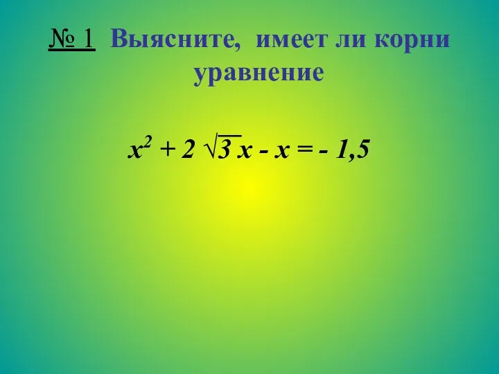 № 1 Выясните, имеет ли корни уравнение х2 + 2