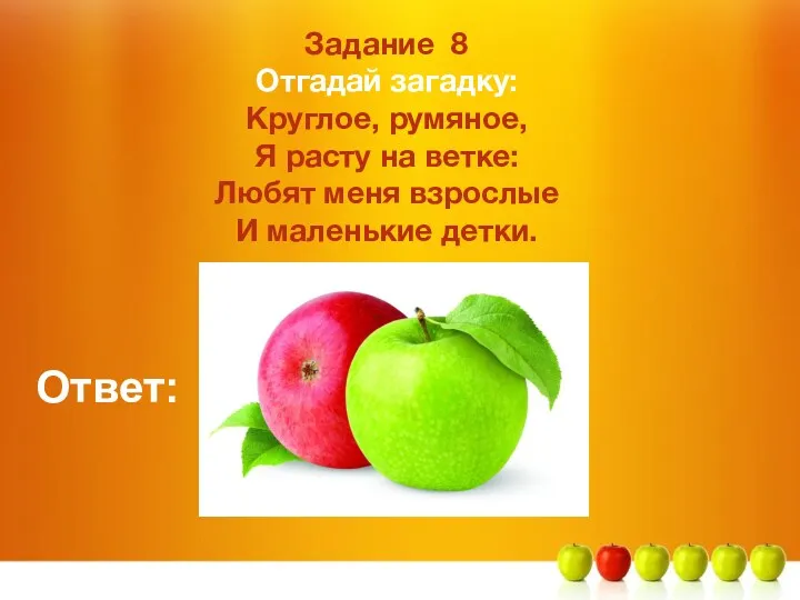 Задание 8 Отгадай загадку: Круглое, румяное, Я расту на ветке: Любят меня взрослые