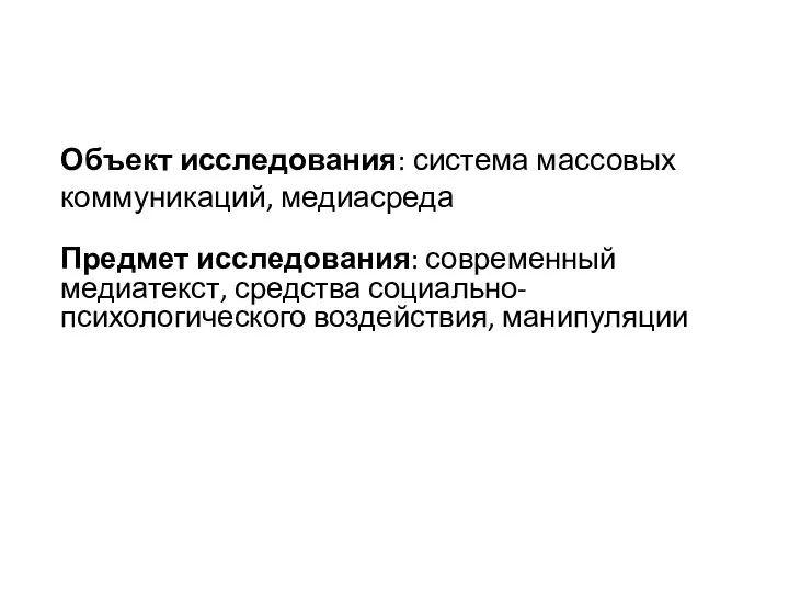 Объект исследования: система массовых коммуникаций, медиасреда Предмет исследования: современный медиатекст, средства социально-психологического воздействия, манипуляции