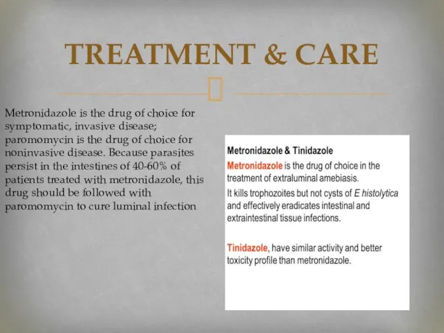 TREATMENT & CARE Metronidazole is the drug of choice for symptomatic, invasive disease;