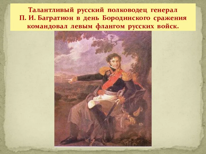Талантливый русский полководец генерал П. И. Багратион в день Бородинского сражения командовал левым флангом русских войск.
