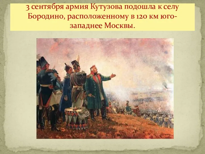 3 сентября армия Кутузова подошла к селу Бородино, расположенному в 120 км юго-западнее Москвы.