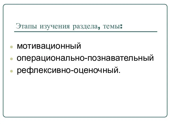 Этапы изучения раздела, темы: мотивационный операционально-познавательный рефлексивно-оценочный.