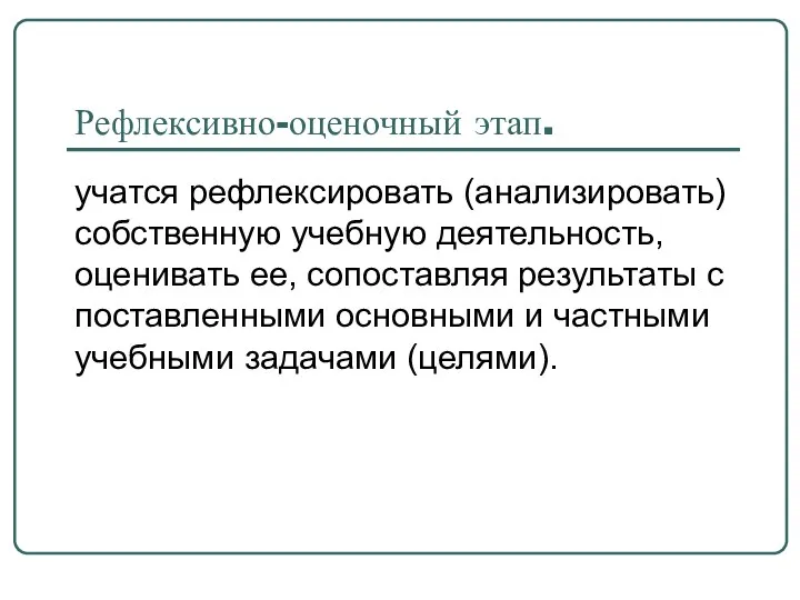 Рефлексивно-оценочный этап. учатся рефлексировать (анализировать) собственную учебную деятельность, оценивать ее,