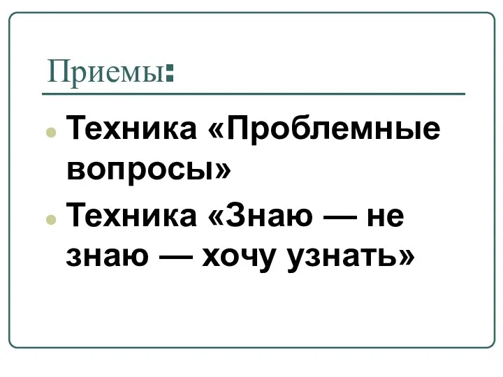 Приемы: Техника «Проблемные вопросы» Техника «Знаю — не знаю — хочу узнать»