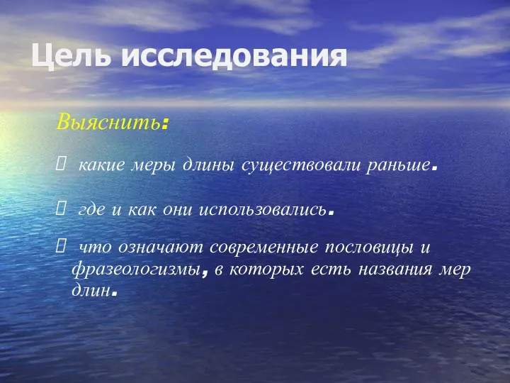 Цель исследования Выяснить: какие меры длины существовали раньше. где и как они использовались.