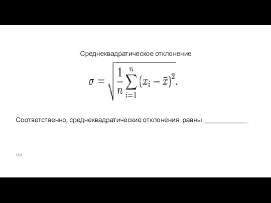 Среднеквадратическое отклонение Соответственно, среднеквадратические отклонения равны _____________ 7,5,1