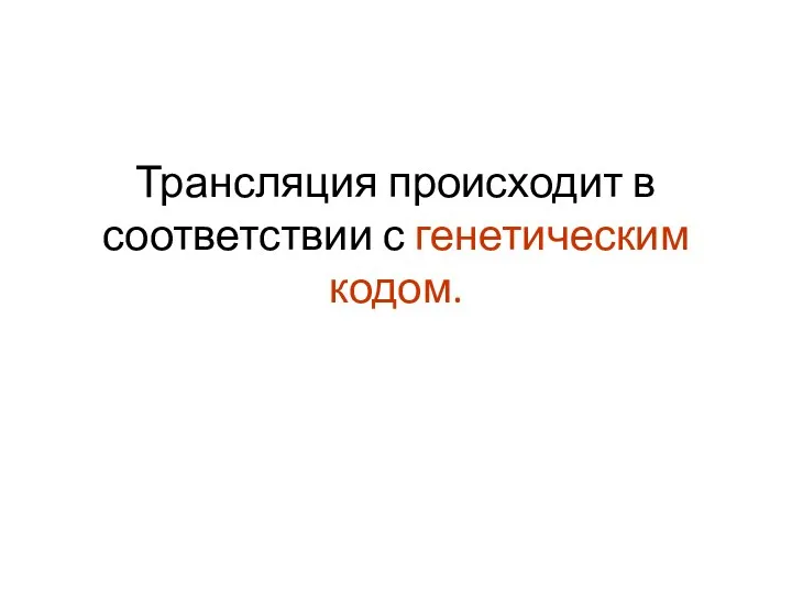 Трансляция происходит в соответствии с генетическим кодом.