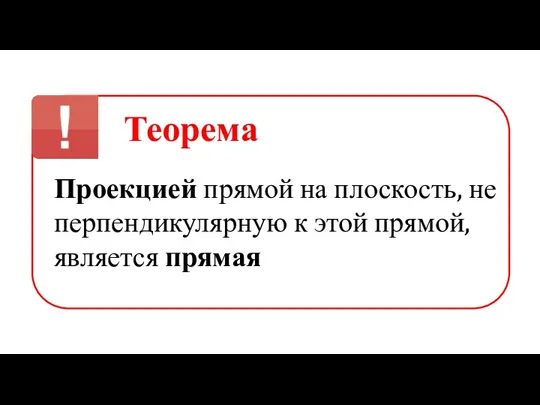 Теорема Проекцией прямой на плоскость, не перпендикулярную к этой прямой, является прямая